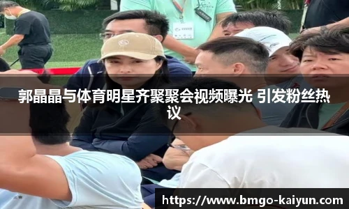 郭晶晶与体育明星齐聚聚会视频曝光 引发粉丝热议