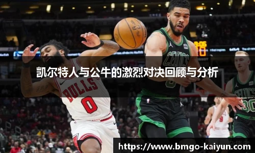 凯尔特人与公牛的激烈对决回顾与分析