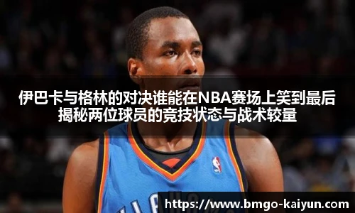 伊巴卡与格林的对决谁能在NBA赛场上笑到最后揭秘两位球员的竞技状态与战术较量
