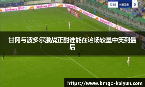 甘冈与波多尔激战正酣谁能在这场较量中笑到最后