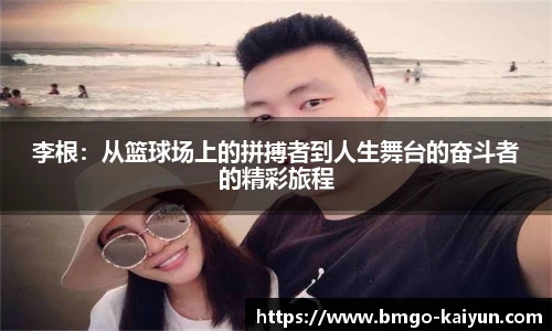 李根：从篮球场上的拼搏者到人生舞台的奋斗者的精彩旅程