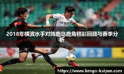 2018年横滨水手对阵鹿岛鹿角精彩回顾与赛季分析