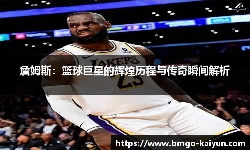 詹姆斯：篮球巨星的辉煌历程与传奇瞬间解析