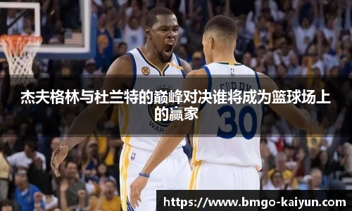 杰夫格林与杜兰特的巅峰对决谁将成为篮球场上的赢家
