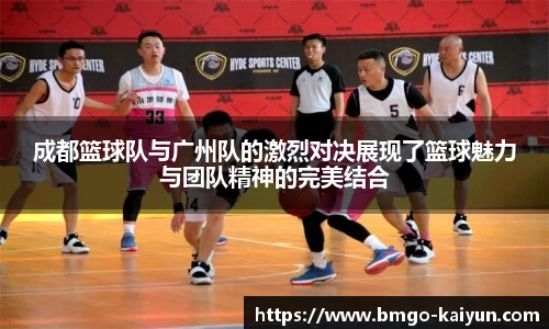 成都篮球队与广州队的激烈对决展现了篮球魅力与团队精神的完美结合